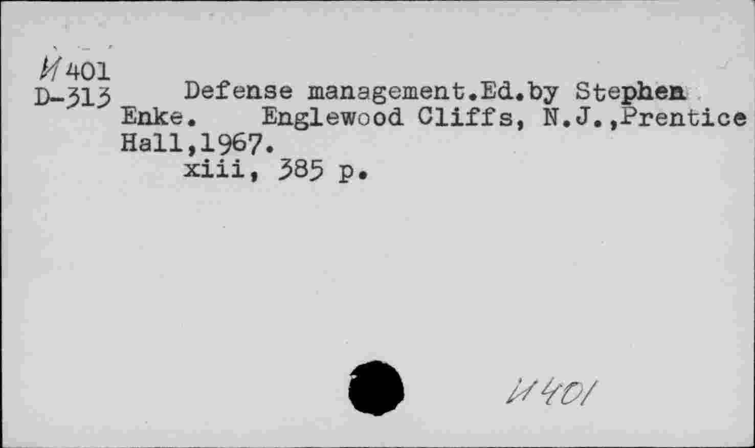 ﻿z/401
D-313
Defense management.Ed.by Stephen Enke. Englewood Cliffs, N.J.»Prentice Hall,1967.
xiii, 385 p.
